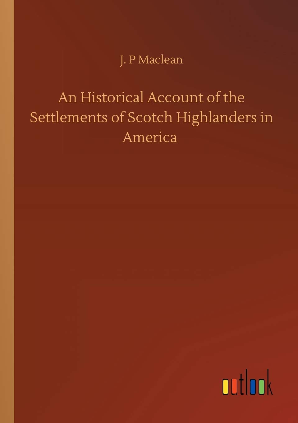 An Historical Account of the Settlements of Scotch Highlanders in America
