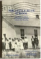 The Little Blue School: The Story of a School and Ranching Community in Early-Day Wyoming 0963948903 Book Cover