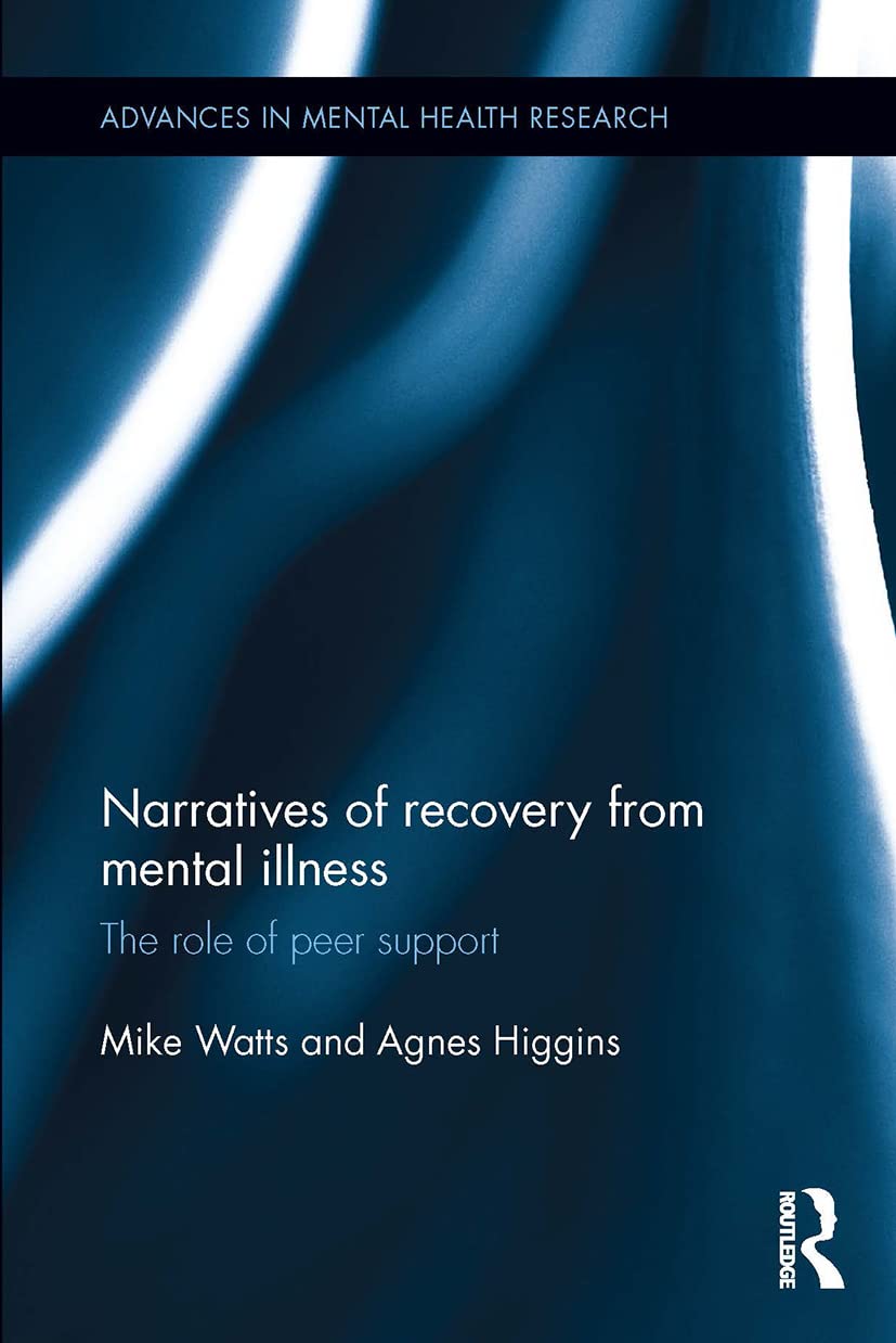 Narratives of Recovery from Mental Illness: The role of peer support (Advances in Mental Health Research)
