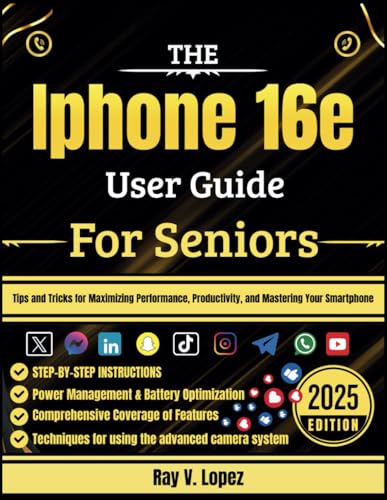 The Iphone 16e User Guide For Seniors: Tips and Tricks for Maximizing Performance, Productivity, and Mastering Your Smartphone