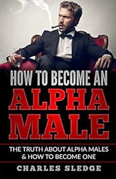 Paperback How To Become An Alpha Male: The Truth About Alpha Males & How To Become One Book