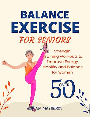 Balance Exercise For Seniors Over 50: Strength Training Workouts to Improve Energy, Mobility and Balance for Women