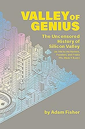 Valley of Genius: The Uncensored History of Silicon Valley (As Told by the Hackers, Founders, and Freaks Who Made It Boom)