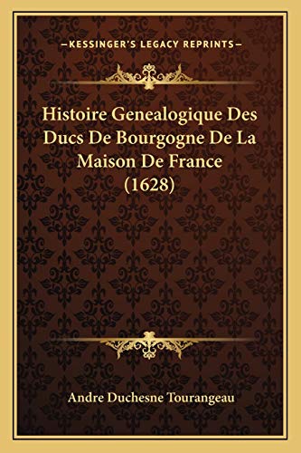 Histoire Genealogique Des Ducs De Bourgogne De La Maison De France (1628) (French Edition)