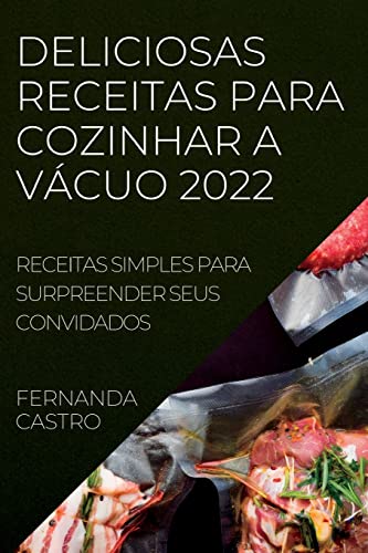 Deliciosas Receitas Para Cozinhar a Vácuo 2022: Receitas Simples Para Surpreender Seus Convidados