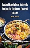 Taste of Bangladesh: Authentic Recipes for Exotic and Flavorful Cuisine: The Ultimate Guide to Bangladeshi Cooking (English Edition) - T Hasan 