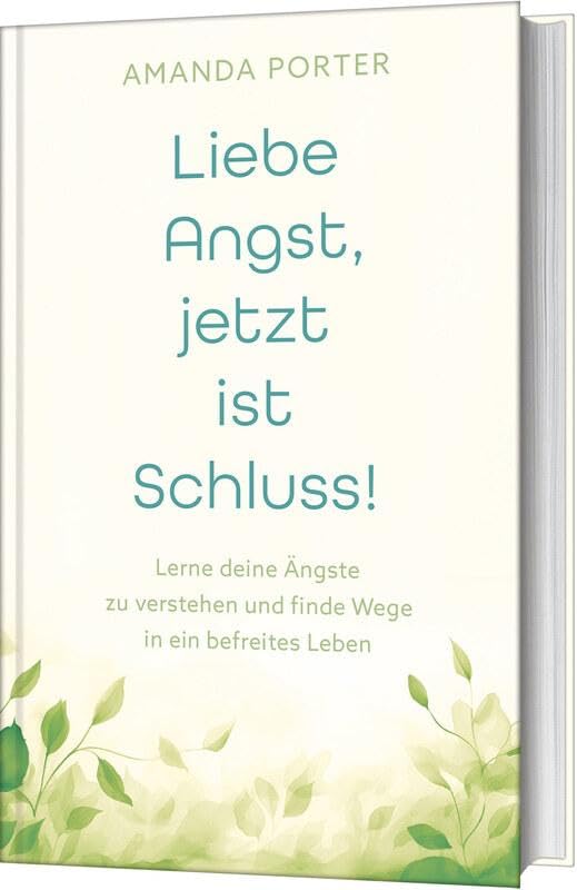 Liebe Angst, jetzt ist Schluss!: Lerne deine Ängste zu verstehen und finde Wege in ein befreites Leben