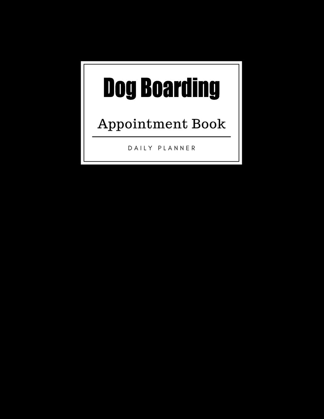 Dog Boarding Appointment Book: Weekly Dog Boarding Appointment Book, Daily Appointment Book with Hourly and 15-Minute Intervals (8.5 x 11 - 109 Pages )