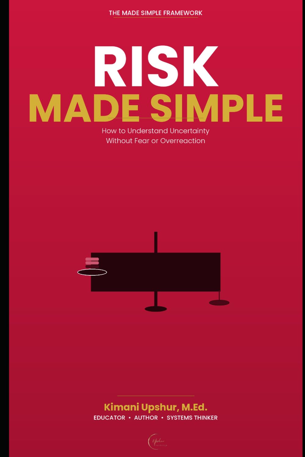 Risk Made Simple: HOW TO UNDERSTAND UNCERTAINTY WITHOUT FEAR OR OVERREACTION (The Made Simple Framework: Clear thinking for complex systems.)