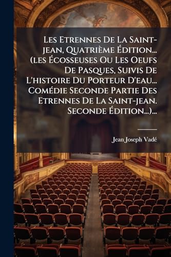 Les Etrennes De La Saint-jean, Quatrième Édition... (les Écosseuses Ou Les Oeufs De Pasques, Suivis De L'histoire Du Porteur D'eau... Comédie Seconde ... Seconde Édition...)... (French Edition)