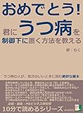 おめでとう！君に、うつ病を制御下に置く方法を教える。うつ病の人が、気分のいいときに読む絶妙な薬本。10分で読めるシリーズ