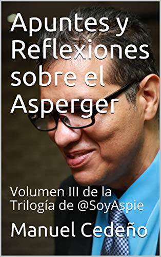 Apuntes y Reflexiones sobre el Asperger: Volumen III de la Trilogía de @SoyAspie (Spanish Edition)