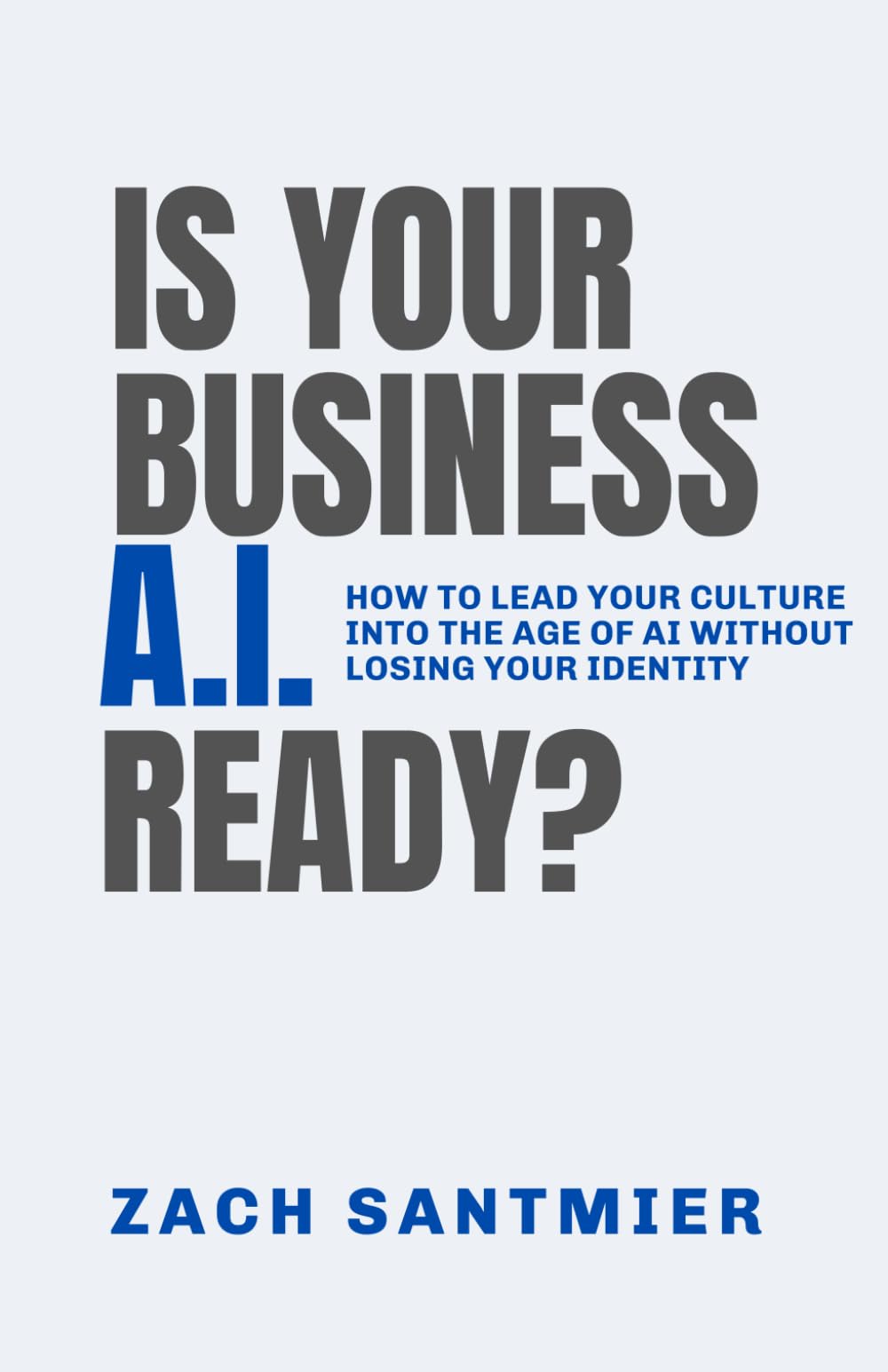 IS YOUR BUSINESS A.I. READY?: How to lead your culture into the age of AI without losing your identity