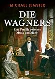 Die Wagners: Eine Familie zwischen Musik und Macht. Von Richard Wagners berühmten Opern, familiärer Loyalität und Egoismus, Genie und Größenwahn: Biografie einer Familie, die Musikgeschichte schrieb