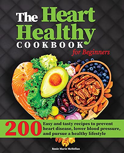The Heart-Healthy Cookbook for Beginners: 200+ Easy and Tasty Recipes to Prevent Heart Disease, Lower Blood Pressure, and Pursue a Healthy Lifestyle