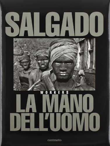 Sebastião Salgado. La mano dell'uomo. Workers. Ediz. illustrata