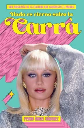 Nada es eterno salvo la Carrà: Biografía de la icónica italiana que conquistó el mundo