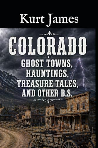 Colorado Ghost Towns, Hauntings, Treasure Tales, and other BS (KURT JAMES "BS" SERIES)