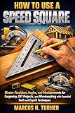 How to Use a Speed Square: Master Precision, Angles, and Measurements for Carpentry, DIY Projects, and Woodworking with Essential Tools and Expert Techniques