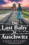 The Last Baby in Auschwitz: Inspired by unforgettable true stories, an absolutely gripping and...