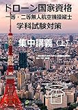 ドローン国家資格　一等・二等無人航空機操縦士　学科試験対策　集中講義＜上＞