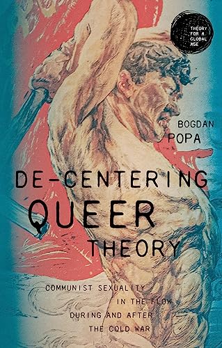 De-centering queer theory: Communist sexuality in the flow during and after the Cold War (Theory for a Global Age)