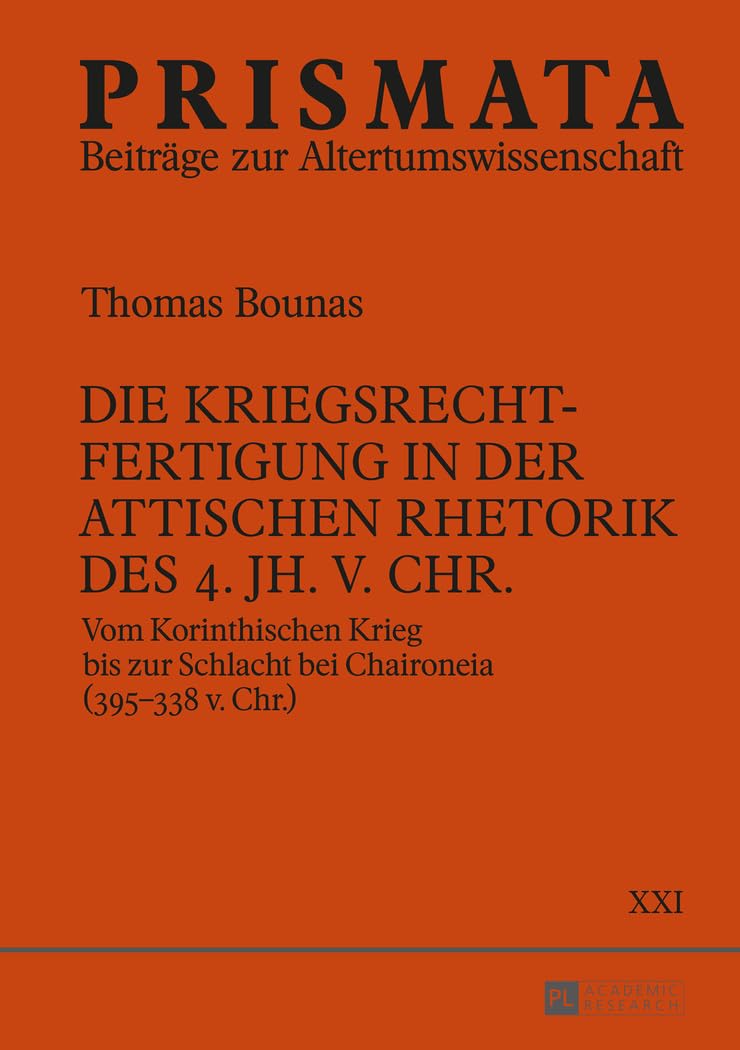 Die Kriegsrechtfertigung in der attischen Rhetorik des 4. Jh. v. Chr.: Vom Korinthischen Krieg bis zur Schlacht bei Chaironeia (395–338 v. Chr.) (PRISMATA, Band 21)