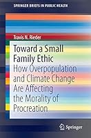 Toward a Small Family Ethic: How Overpopulation and Climate Change Are Affecting the Morality of Procreation 3319338692 Book Cover