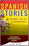 Spanish Stories: Crime, Sci-Fi & Romance (Beginner and Intermediate Levels)