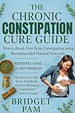 The Chronic Constipation Cure Guide: How to Break Free from Constipation using Recommended Natural Protocols