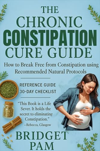 The Chronic Constipation Cure Guide: How to Break Free from Constipation using Recommended Natural Protocols