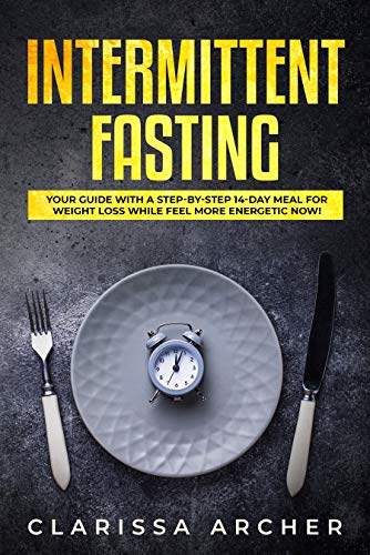 Intermittent Fasting: Your Guide with a Step-by-Step 14-Day Meal for Weight Loss and Feel more Energetic Now! by [Clarissa Archer]