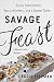 Savage Feast: Three Generations, Two Continents, and Dinner Table (A Memoir with Recipes)