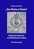 „Pro Gloria et Patria“: Kaiserliche Kasernen und Militärbauten in Berlin. Eine Dokumentation