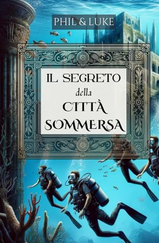 Il Segreto della Città Sommersa - Avventura Affascinante per Ragazzi dai 8 ai 14 anni | Misteri Subacquei | Amicizia Resiliente | Enigmi da Risolvere ... | Un Libro per Giovani Esploratori'