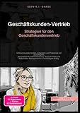 Geschäftskunden-Vertrieb: Strategien für den Geschäftskundenvertrieb: Schlüsselkunden binden, entwickeln und Potenziale voll ausschöpfen: Mit präziser ... zu nachhaltigem Erfolg.