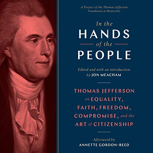 In the Hands of the People: Thomas Jefferson on Equality, Faith, Freedom, Compromise, and the Art of Citizenship