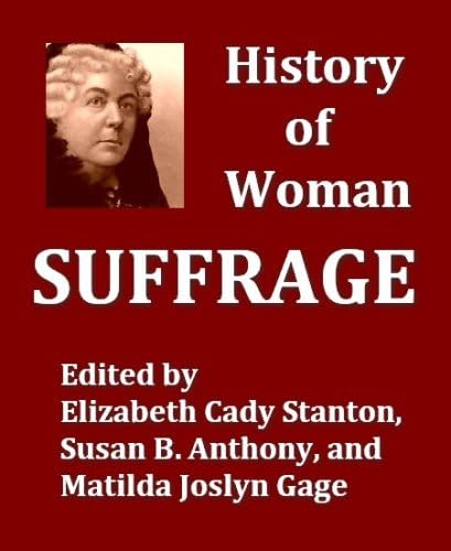 History of Woman Suffrage, Volumes I-III, Complete by Elizabeth Cady Stanton, Susan B. Anthony, Matilda Joslyn Gage