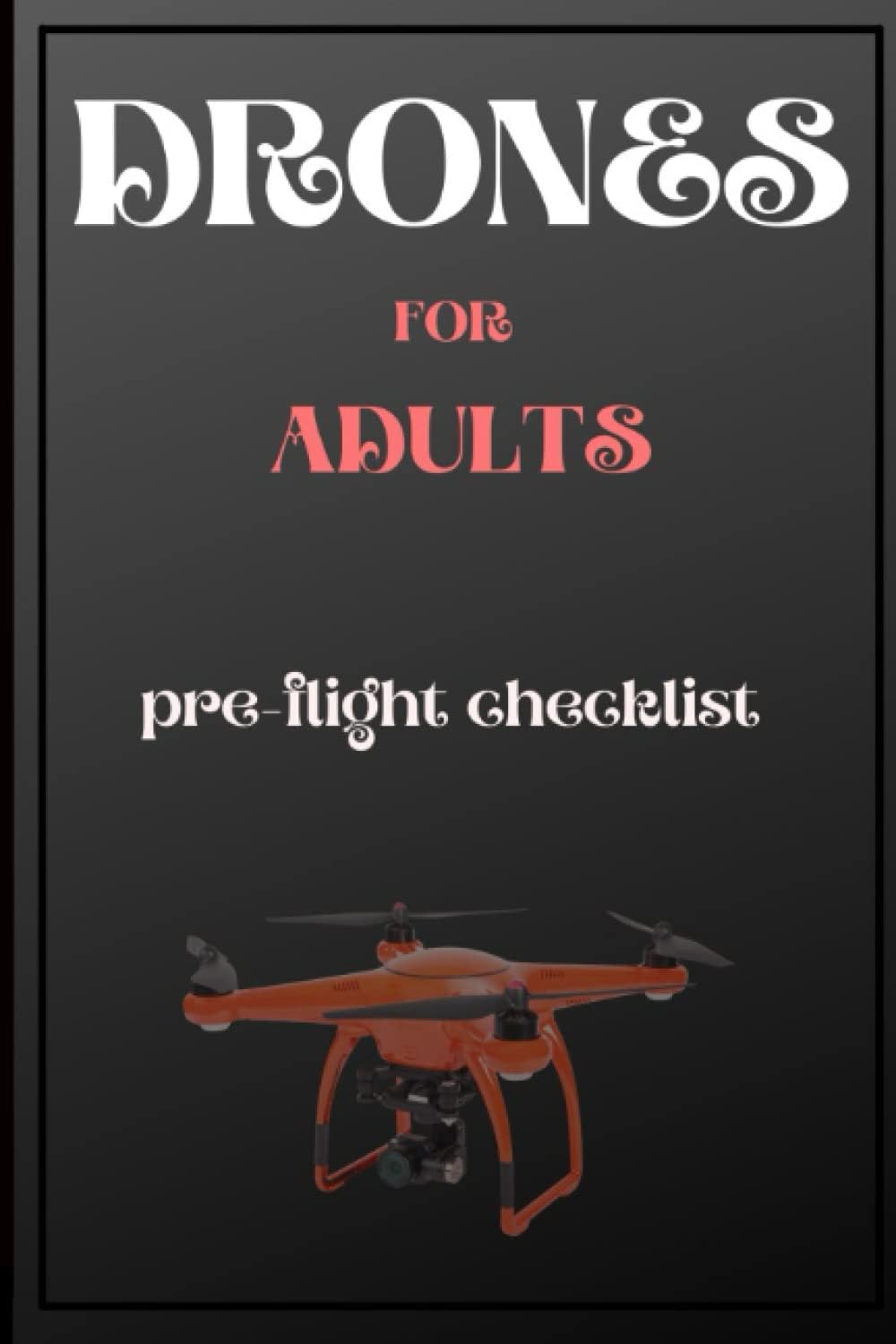 DRONES FOR ADULTS WITH JOURNAL: DON'T LOSE YOUR DRONE, Pre-flight checklist a must before any flight, Controller updates,Satellites , No fly ... to home, Keep it simple with this Drone Book