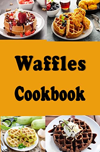 Waffle Cookbook: Belgian, Chocolate, Whole Wheat and Many Other Waffle Recipes (Breakfast Recipes Book 5)