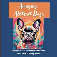 Amazing Abstract Dogs: Stress Relieving, Creative Fun, Reduce Anxiety And Relax, colouring book for adults and all ages B0DCTL5LGD Book Cover