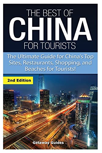 The Best Of China for Tourists: The Ultimate Guide for China's Top Sites, Restaurants, Shopping, and Beaches for Tourists!