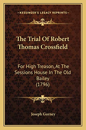 The Trial Of Robert Thomas Crossfield: For High Treason, At The Sessions House In The Old Bailey (1796)