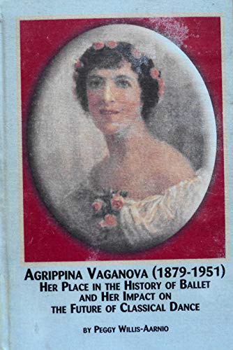 Agrippina Vaganova 1879-1951: Her Place in the History of Ballet and Her Impact on the Future of Classical Dance