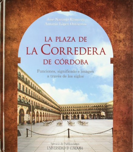 Portada de La plaza de la corredera de córdoba. Funciones, significado e imagen a través de los siglos