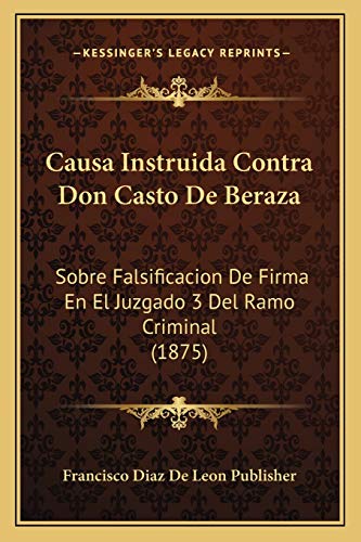Causa Instruida Contra Don Casto De Beraza: Sobre Falsificacion De Firma En El Juzgado 3 Del Ramo Criminal (1875) (Spanish Edition)
