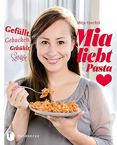 Mia liebt Pasta: Gefüllt. Gebacken. Gekühlt. Gesüßt