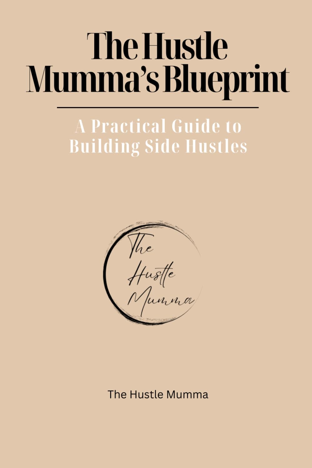 The Hustle Mumma's Blueprint: A Practical Guide to Building Side Hustles