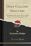  Deep Gallery Shelters: Translated at the Army War College from a French Study; July, 1917 (Classic Reprint)
