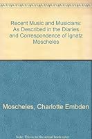 Recent Music and Musicians, as Described in the Diaries and Correspondence of Ignatz Moscheles 0306700220 Book Cover